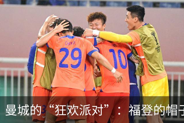 曼城的“狂欢派对”：福登的帽子戏法如同烟花绽放！
